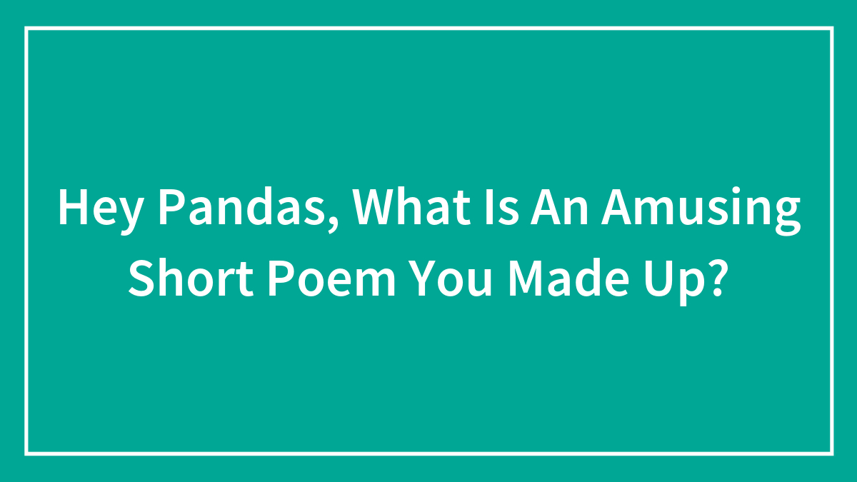 Hey Pandas, What Is An Amusing Short Poem You Made Up?