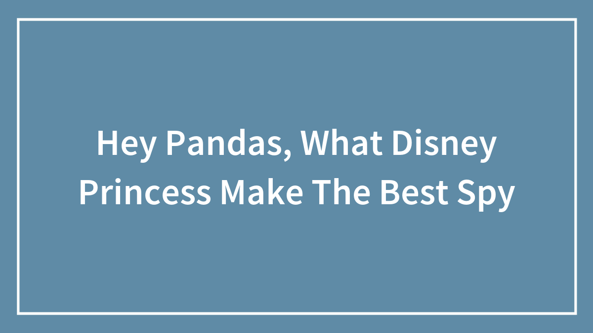 Hey Pandas, What Disney Princess Make The Best Spy