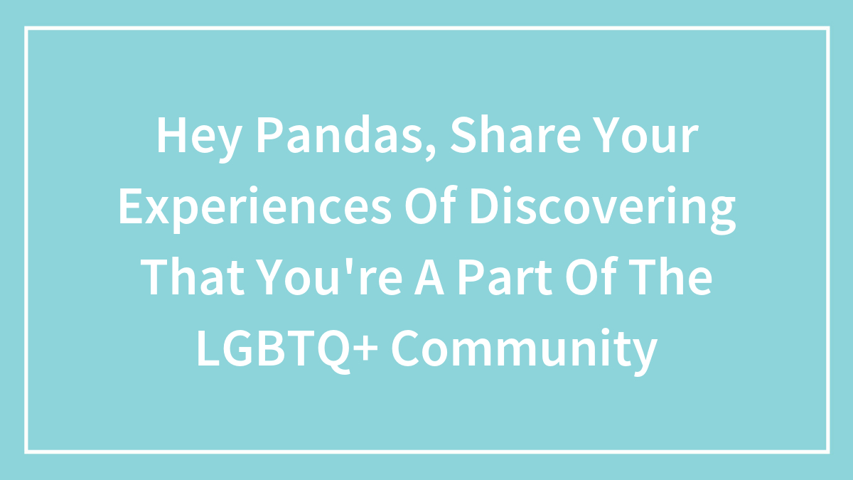 Hey Pandas, Share Your Experiences Of Discovering That You’re A Part Of The LGBTQ+ Community (Closed)