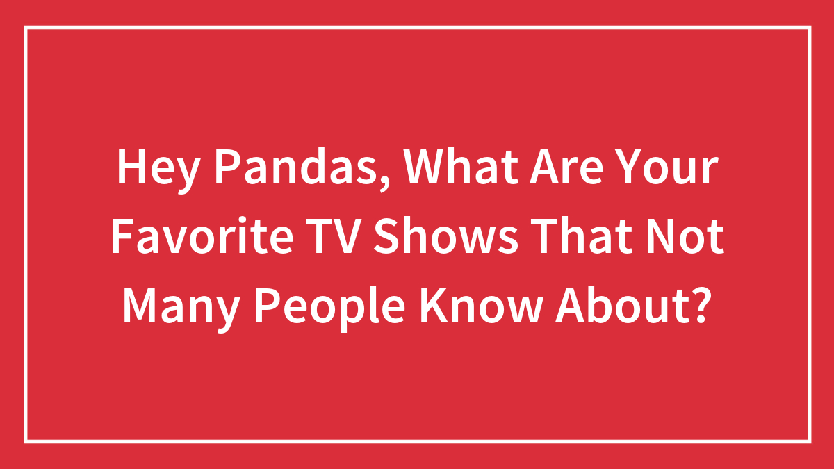 Hey Pandas, What Are Your Favorite TV Shows That Not Many People Know About? (Closed)