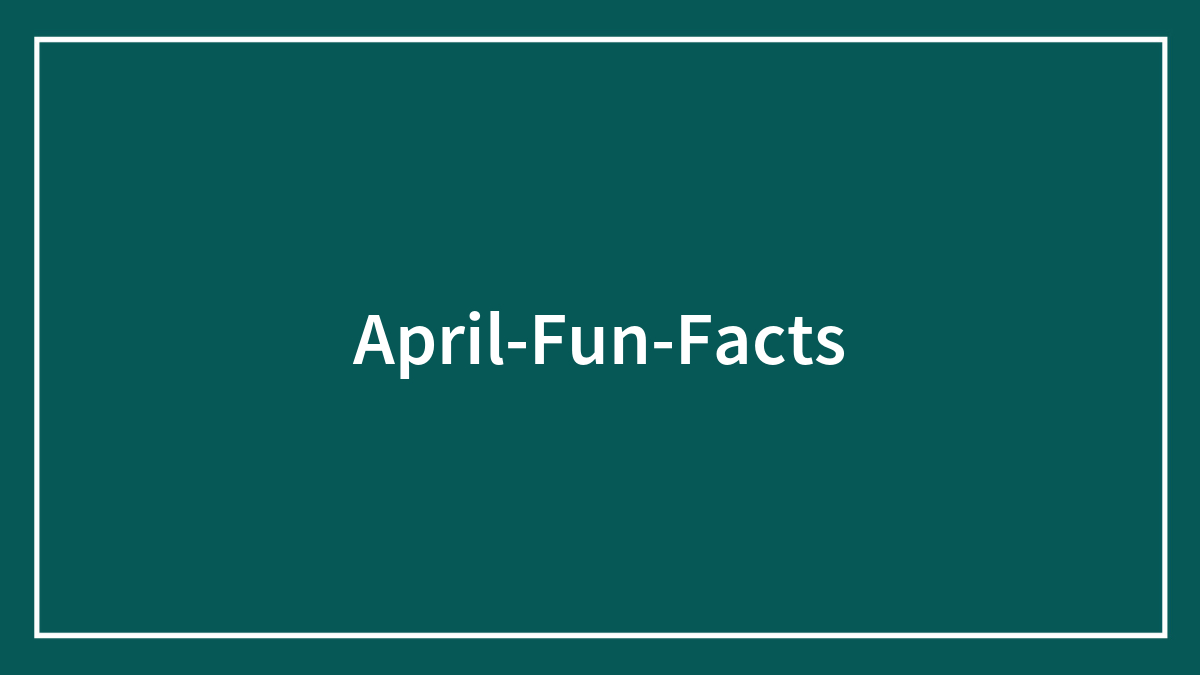 36 April Fun Facts To Celebrate Nature Awakening