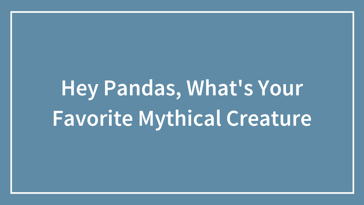 Hey Pandas, What’s Your Favorite Mythical Creature