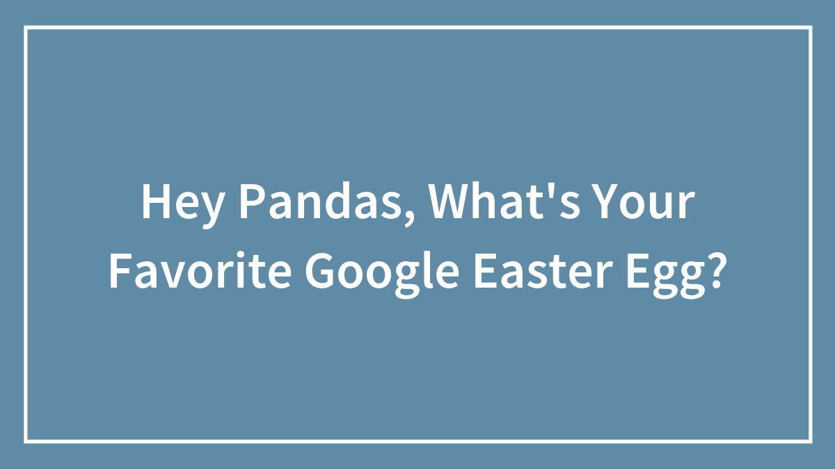Hey Pandas, What’s Your Favorite Google Easter Egg?