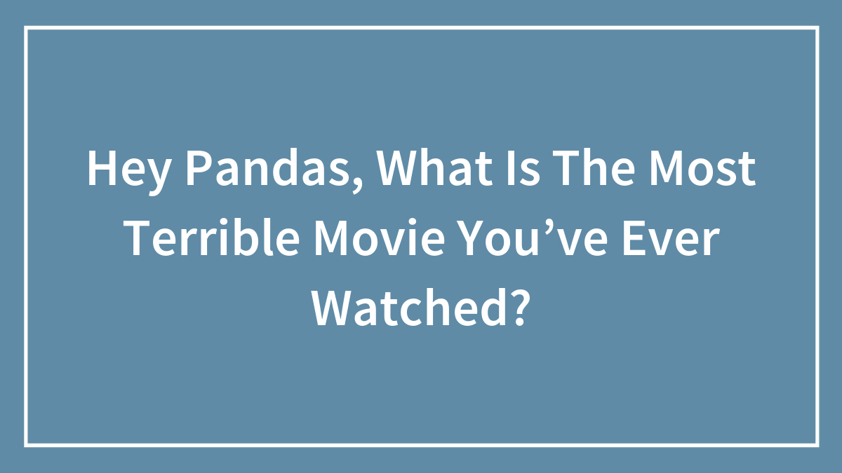 Hey Pandas, What Is The Most Terrible Movie You’ve Ever Watched? (Closed)