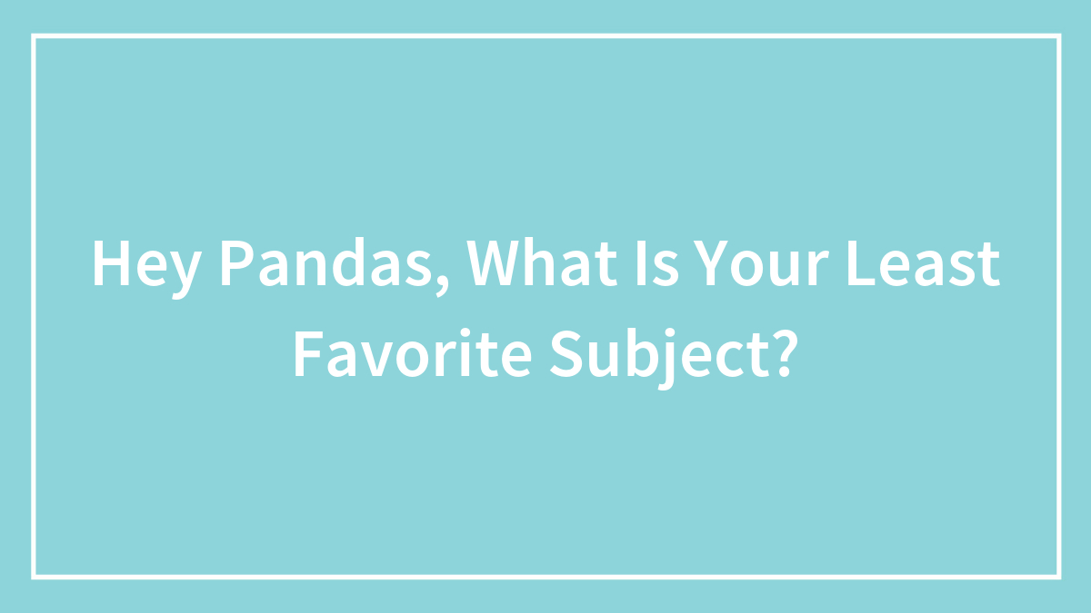 Hey Pandas, What Is Your Least Favorite Subject?