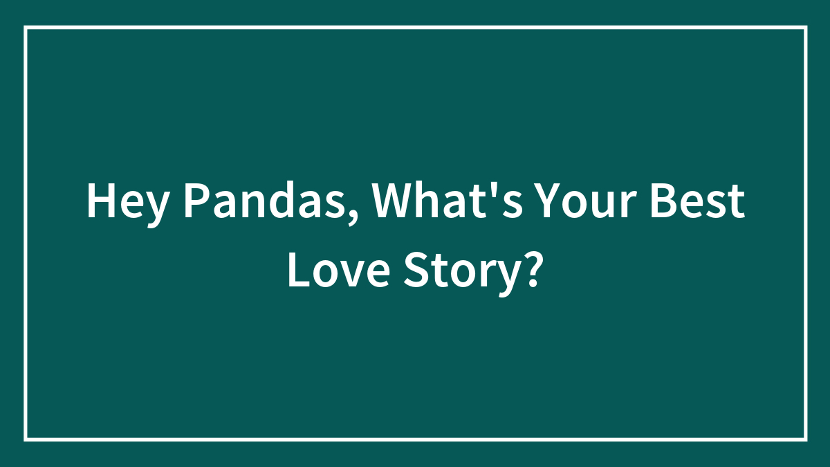 Hey Pandas, What’s Your Best Love Story? (Closed)