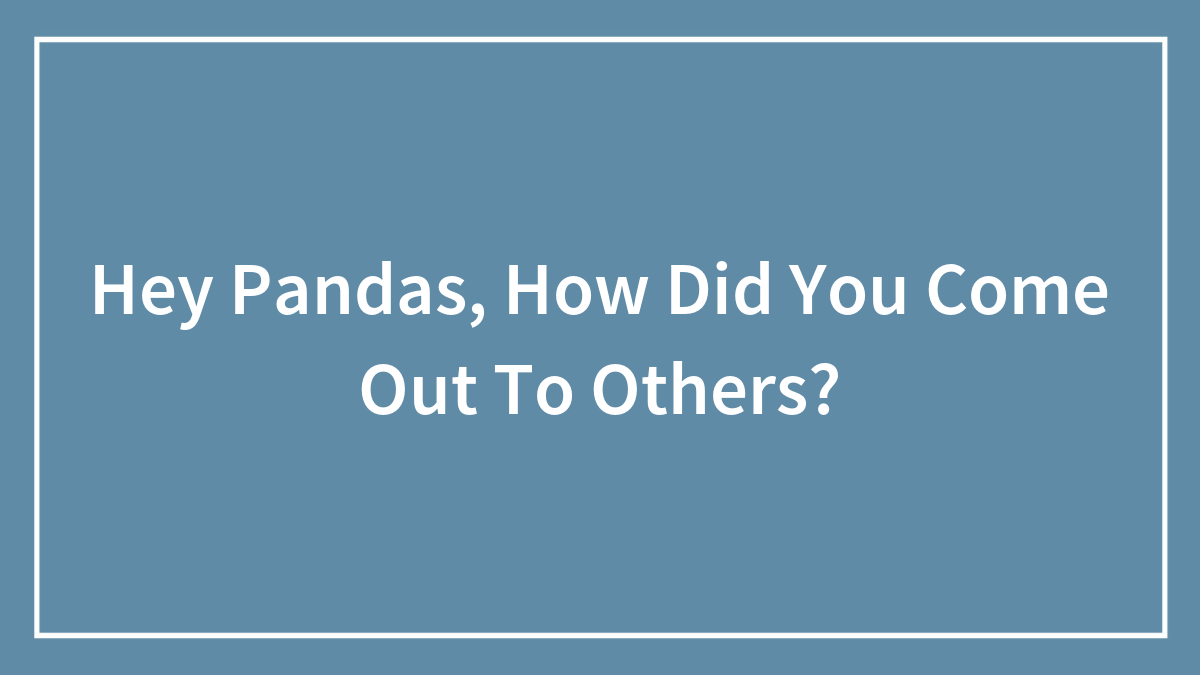 Hey Pandas, How Did You Come Out To Others?