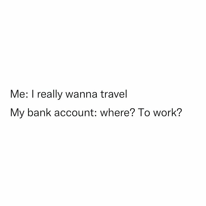 Text meme about the struggle of working in retail: "Me: I really wanna travel. My bank account: where? To work?"