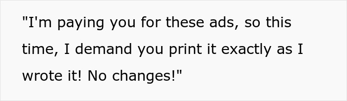 "Just Run The Ad Exactly As I Wrote It!": Newspaper Takes Heat From Election Candidate For Proofreading His Ad, Next Time Runs It Exactly As He Wrote It "Just Run The Ad Exactly As I Wrote It!": Newspaper Takes Heat From Election Candidate For Proofreading His Ad, Next Time Runs It Exactly As He Wrote It