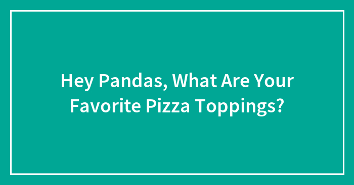 Hey Pandas, What Are Your Favorite Pizza Toppings?