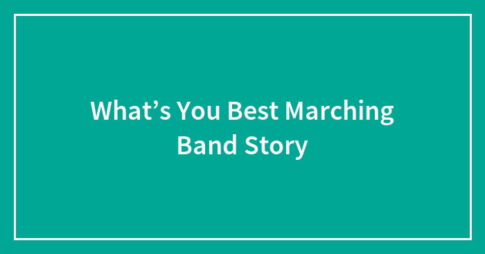 What’s You Best Marching Band Story