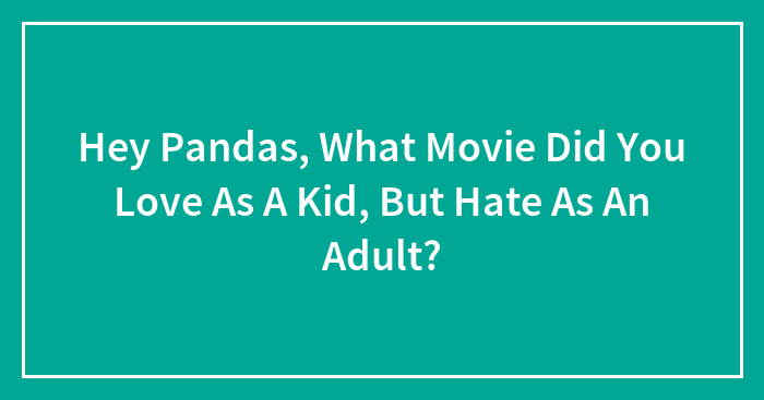 Hey Pandas, What Movie Did You Love As A Kid, But Hate As An Adult? (Closed)