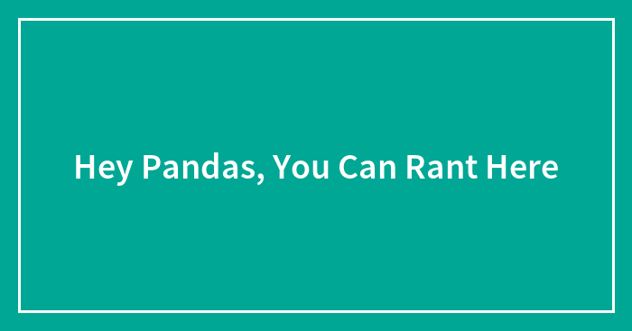 Hey Pandas, You Can Rant Here