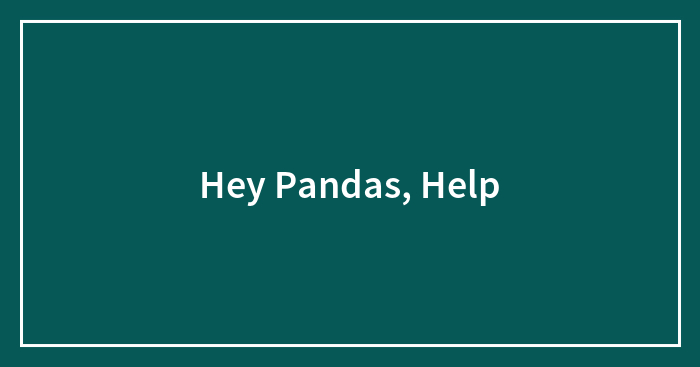 Hey Pandas, Help