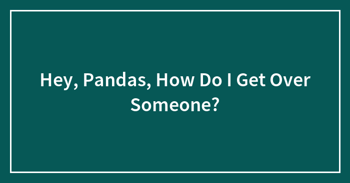 Hey, Pandas, How Do I Get Over Someone?