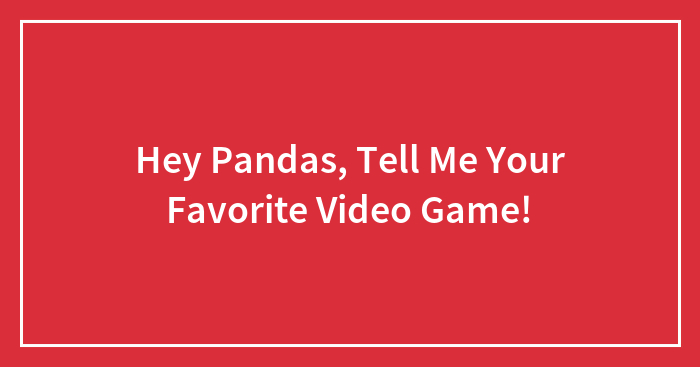 Hey Pandas, Tell Me Your Favorite Video Game!