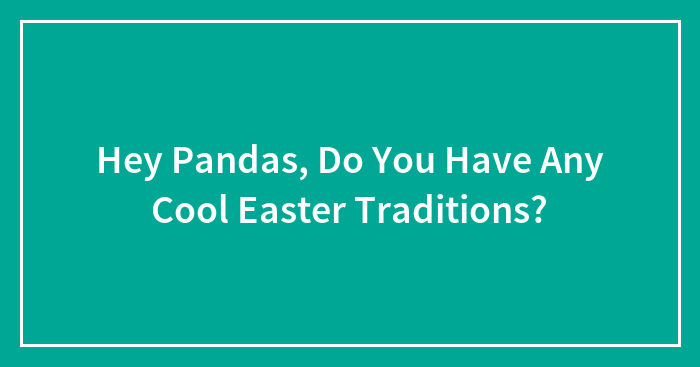 Hey Pandas, Do You Have Any Cool Easter Traditions? (Closed)