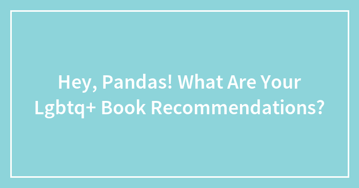 Hey, Pandas! What Are Your Lgbtq+ Book Recommendations?