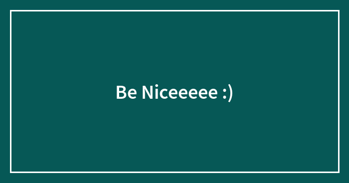 Be Niceeeee :)