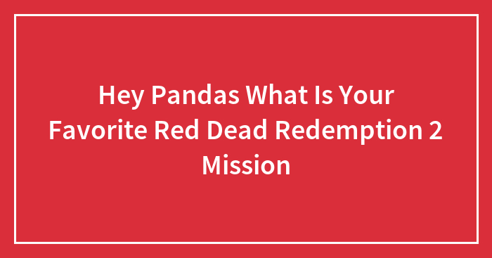Hey Pandas What Is Your Favorite Red Dead Redemption 2 Mission