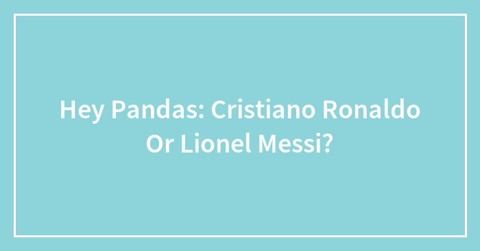 Hey Pandas: Cristiano Ronaldo Or Lionel Messi?