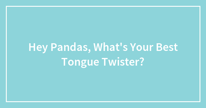 Hey Pandas, What’s Your Best Tongue Twister? (Closed)