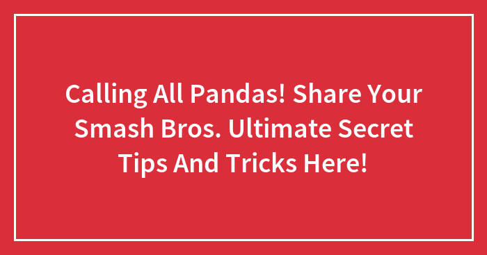 Calling All Pandas! Share Your Smash Bros. Ultimate Secret Tips And Tricks Here!