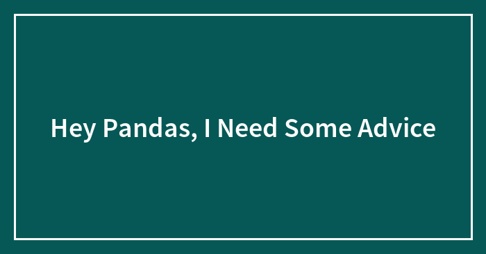 Hey Pandas, I Need Some Advice