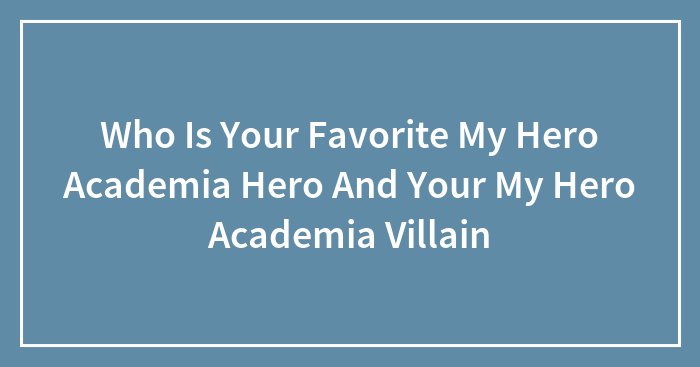 Who Is Your Favorite My Hero Academia Hero And Your My Hero Academia Villain