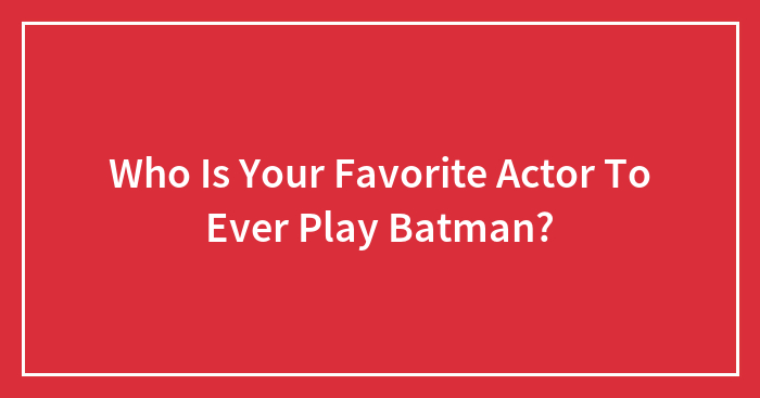 Who Is Your Favorite Actor To Ever Play Batman?