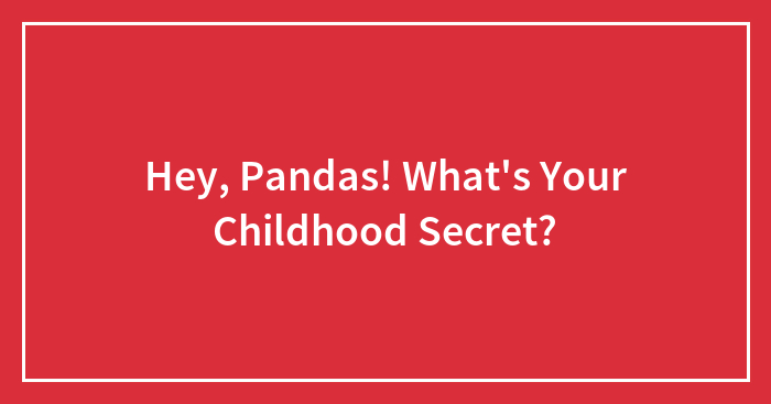 Hey, Pandas! What’s Your Childhood Secret?