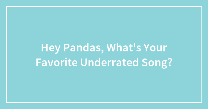 Hey Pandas, What’s Your Favorite Underrated Song?