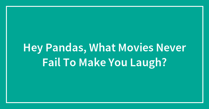 Hey Pandas, What Movies Never Fail To Make You Laugh?