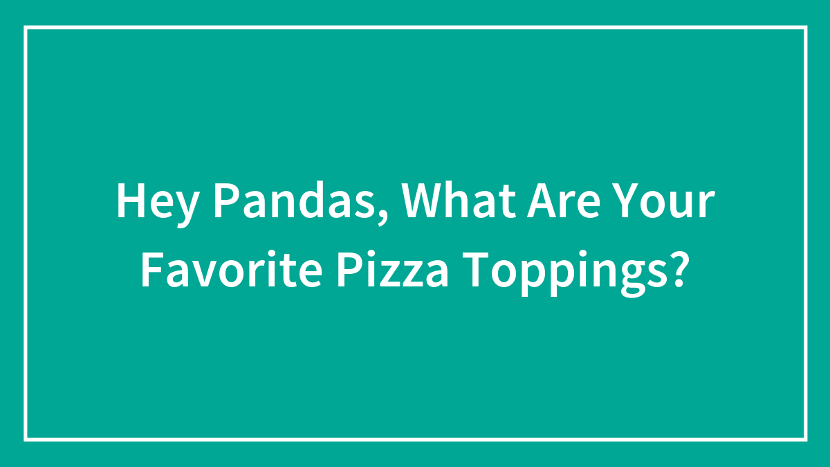 Hey Pandas, What Are Your Favorite Pizza Toppings?