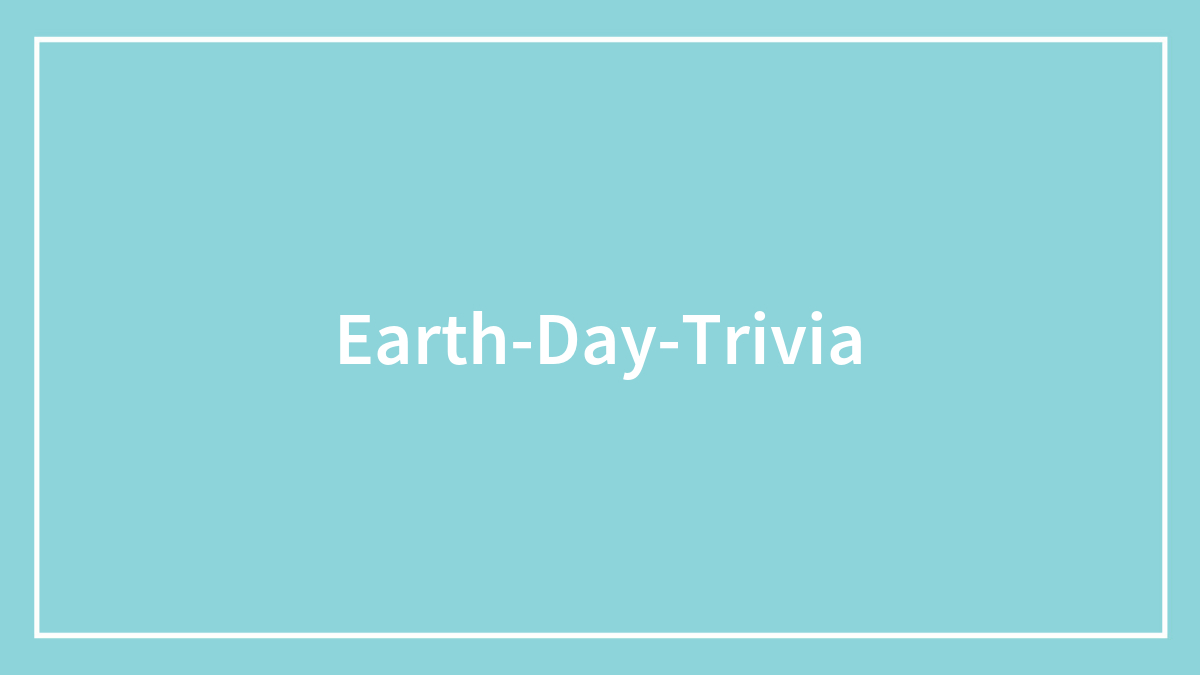 66 Earth Day Trivia Questions For Environmental Protection Enthusiasts