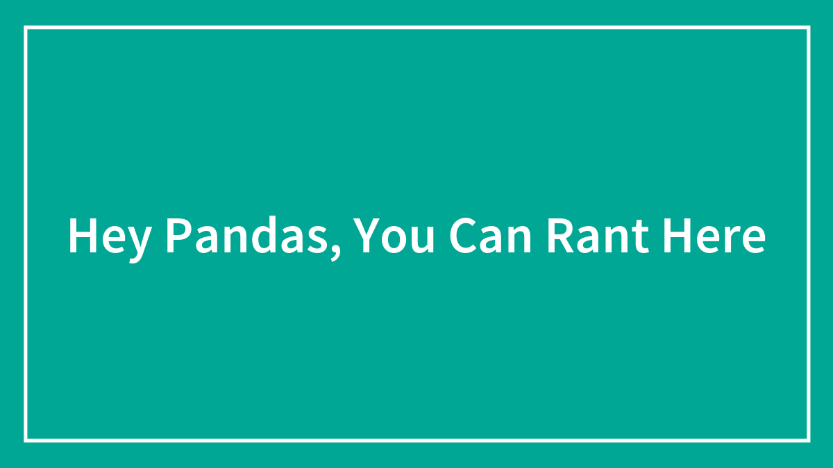 Hey Pandas, You Can Rant Here
