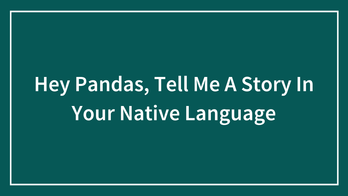 Hey Pandas, Tell Me A Story In Your Native Language
