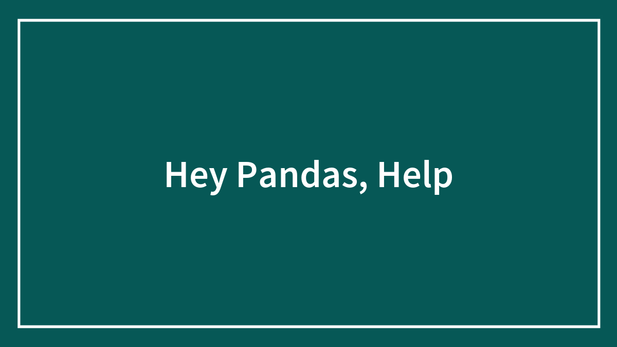 Hey Pandas, Help