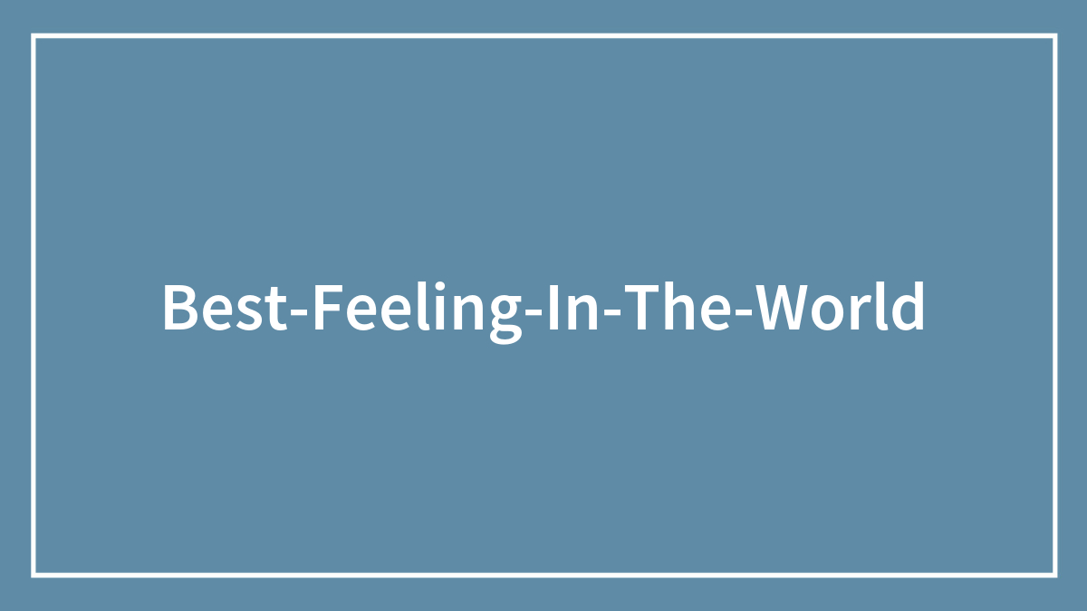 59 Best Feelings In The World That Got Some Online Users Feeling Great