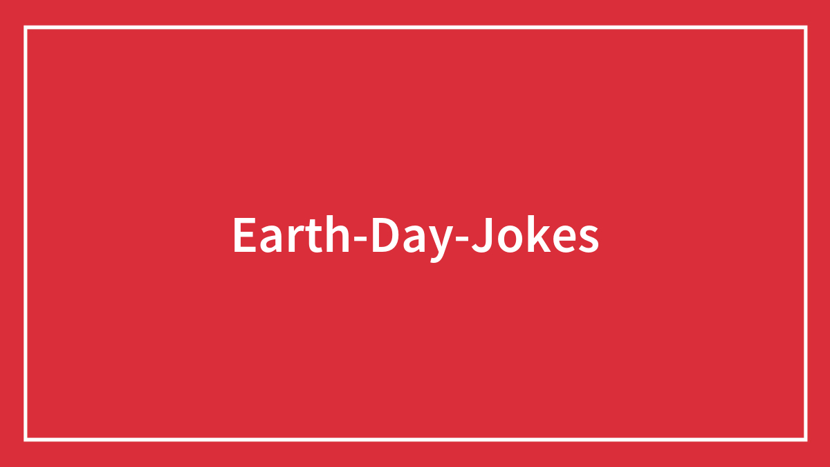 Why Go Outside When You Can Laugh At These 120 Earth Day Jokes 🌎