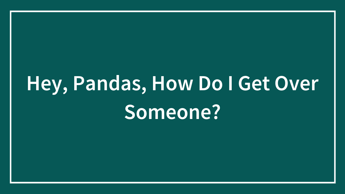 Hey, Pandas, How Do I Get Over Someone?