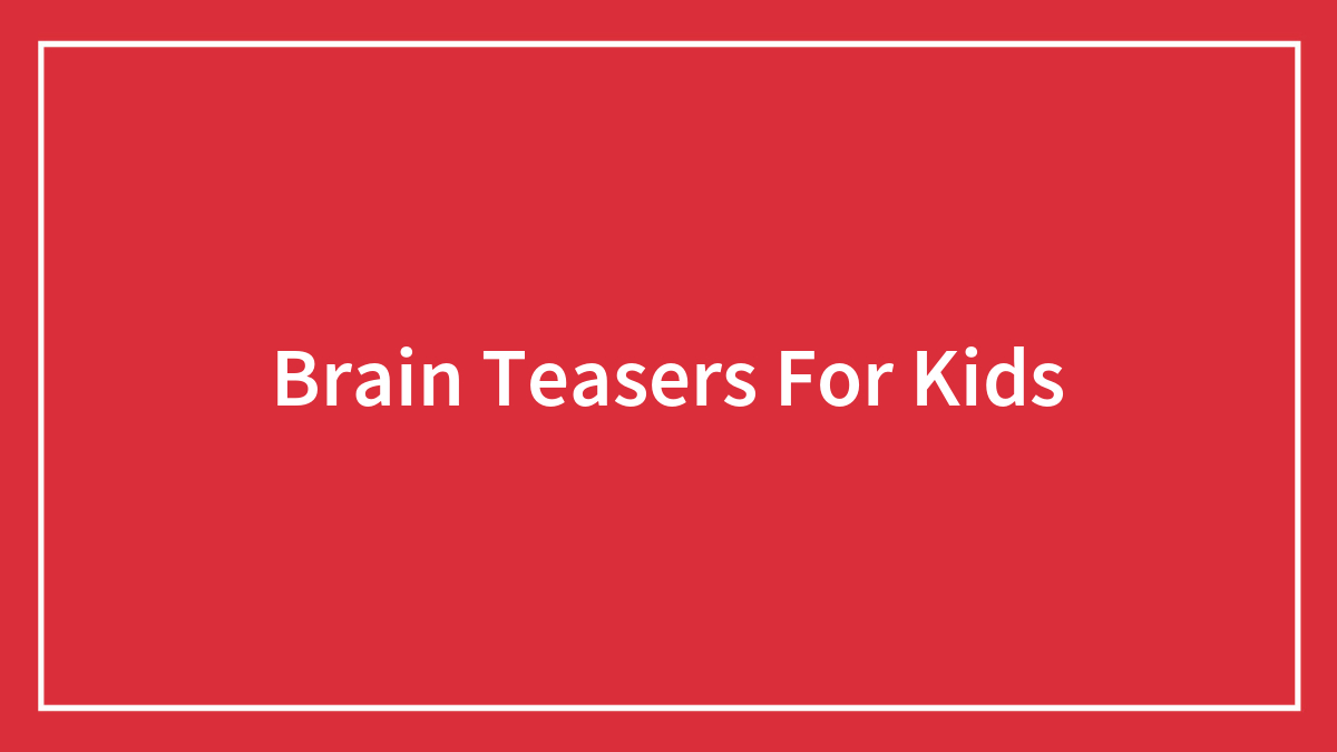 129 Brain Teasers For Kids That Are A Real Blast
