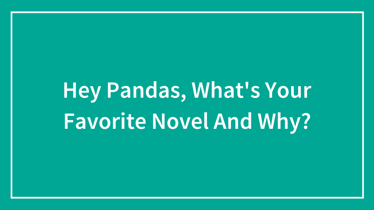 Hey Pandas, What’s Your Favorite Novel And Why? (Closed)