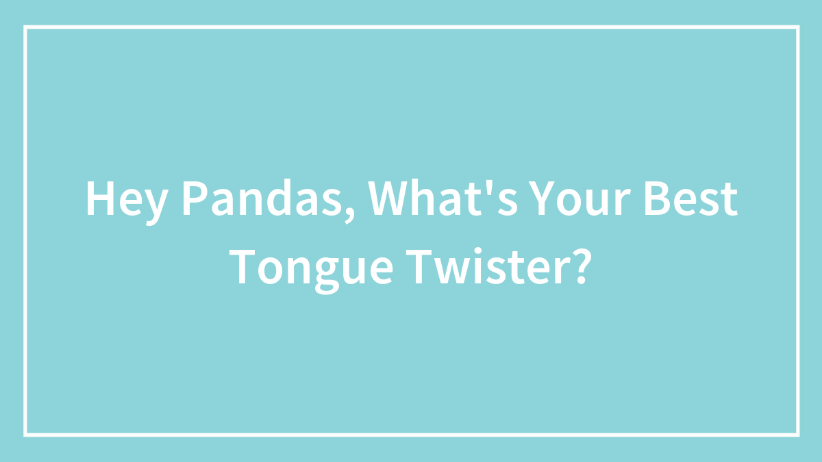 Hey Pandas, What’s Your Best Tongue Twister? (Closed)