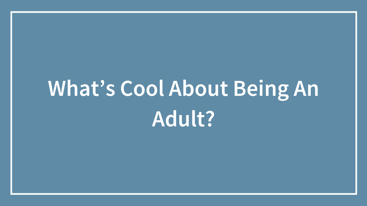 64 Cool ‘Adult Things,’ As Shared By People In This Online Community
