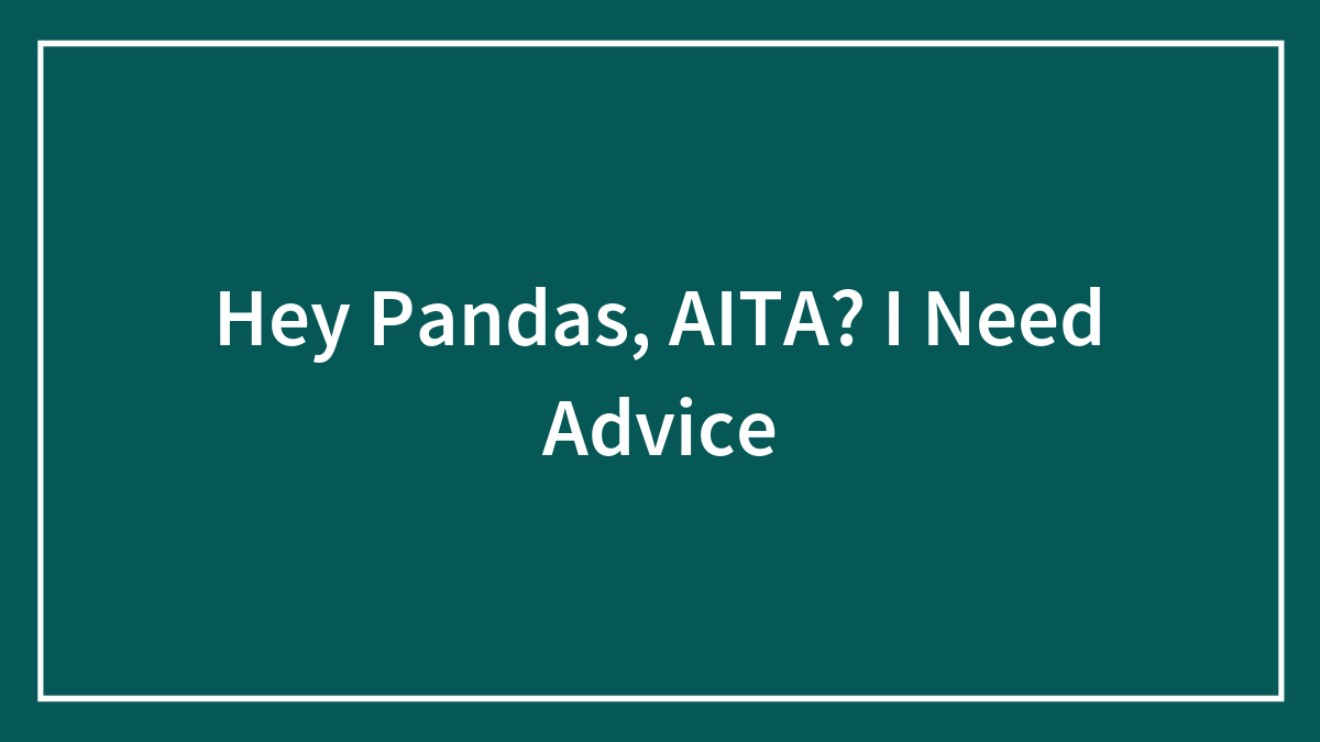 Hey Pandas, AITA? I Need Advice