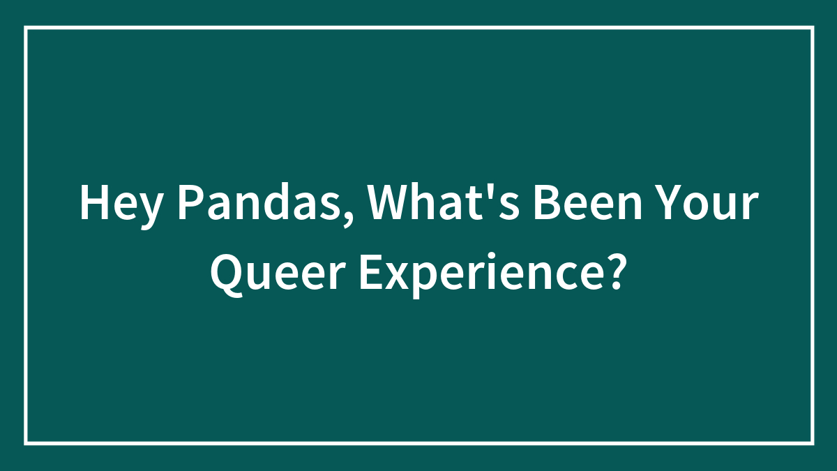 Hey Pandas, What’s Been Your Queer Experience? (Closed)
