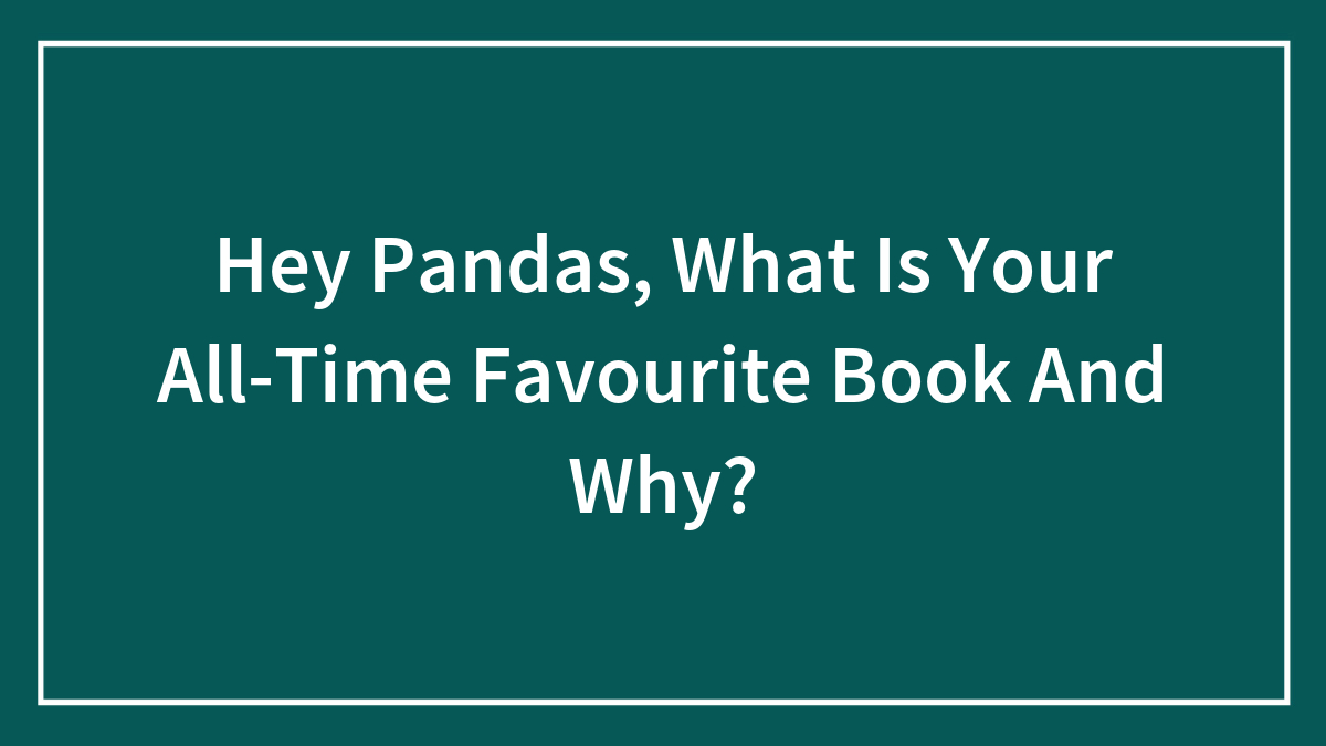 Hey Pandas, What Is Your All-Time Favourite Book And Why? (Closed)