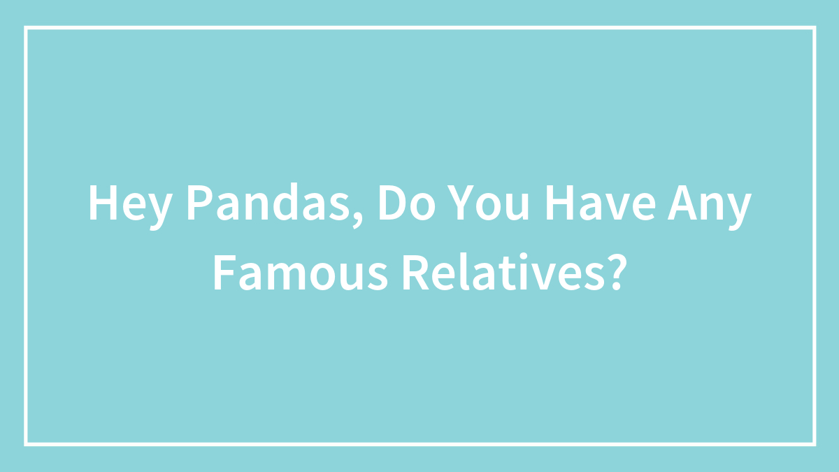 Hey Pandas, Do You Have Any Famous Relatives? (Closed)