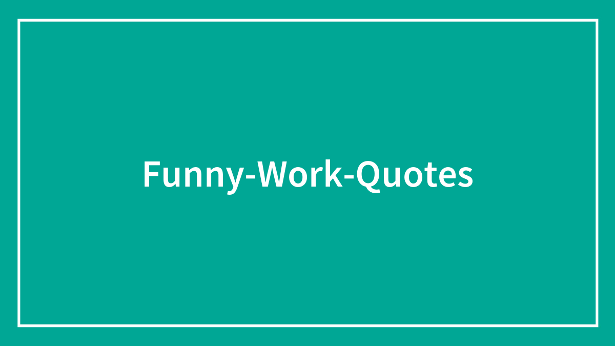 97 Funny Work Quotes To Share Around The Water Cooler